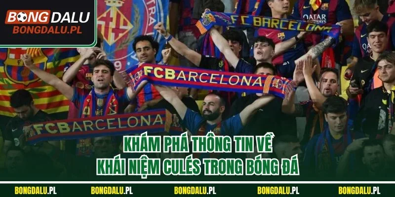 Khám phá thông tin về khái niệm Culés trong bóng đá